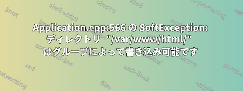 Application.cpp:566 の SoftException: ディレクトリ "/var/www/html/" はグループによって書き込み可能です