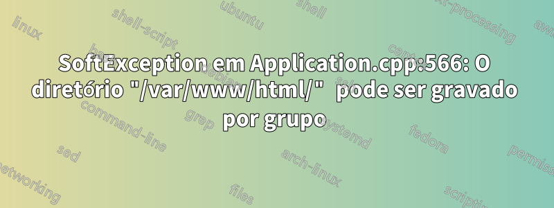 SoftException em Application.cpp:566: O diretório "/var/www/html/" pode ser gravado por grupo