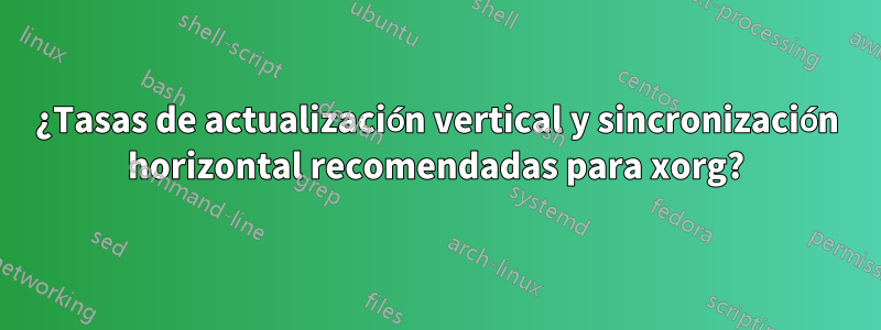 ¿Tasas de actualización vertical y sincronización horizontal recomendadas para xorg?