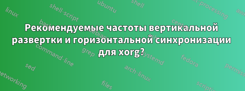 Рекомендуемые частоты вертикальной развертки и горизонтальной синхронизации для xorg?