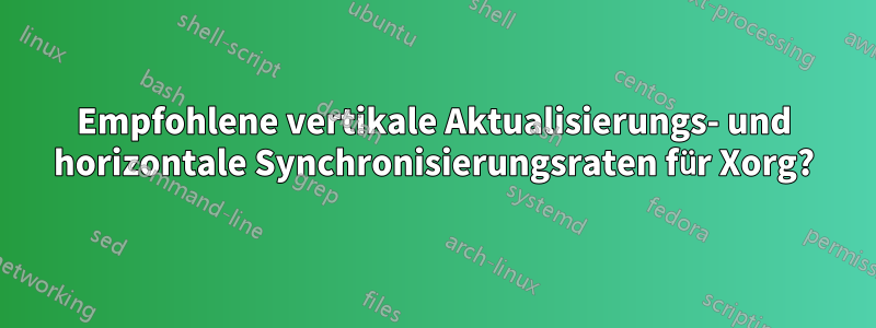 Empfohlene vertikale Aktualisierungs- und horizontale Synchronisierungsraten für Xorg?