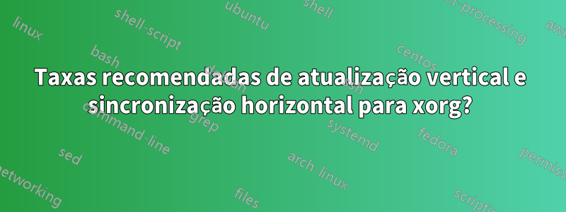 Taxas recomendadas de atualização vertical e sincronização horizontal para xorg?