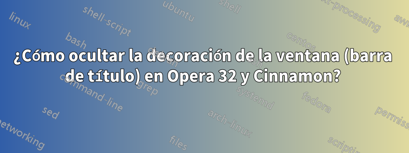 ¿Cómo ocultar la decoración de la ventana (barra de título) en Opera 32 y Cinnamon?