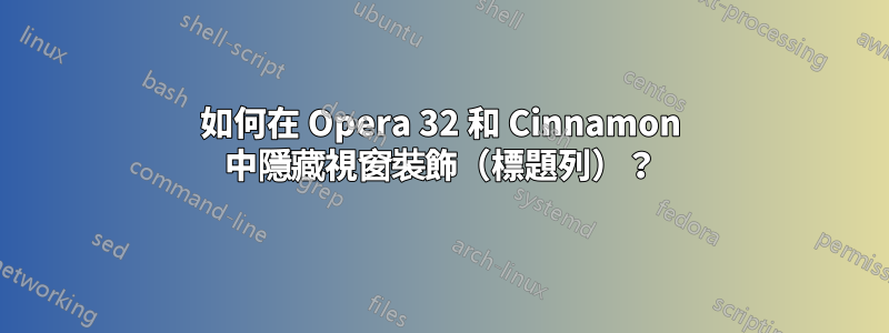 如何在 Opera 32 和 Cinnamon 中隱藏視窗裝飾（標題列）？