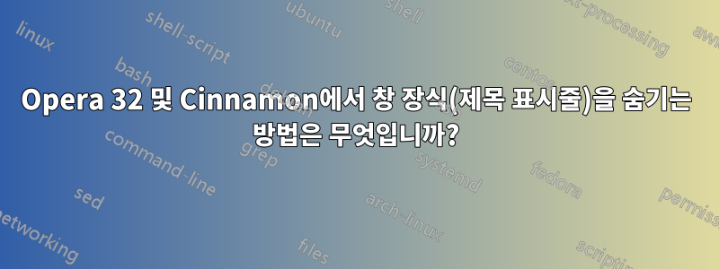 Opera 32 및 Cinnamon에서 창 장식(제목 표시줄)을 숨기는 방법은 무엇입니까?