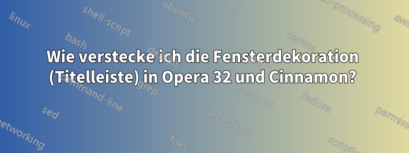 Wie verstecke ich die Fensterdekoration (Titelleiste) in Opera 32 und Cinnamon?