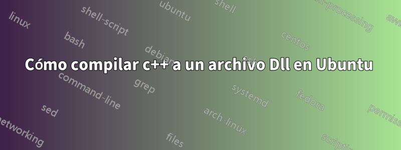 Cómo compilar c++ a un archivo Dll en Ubuntu