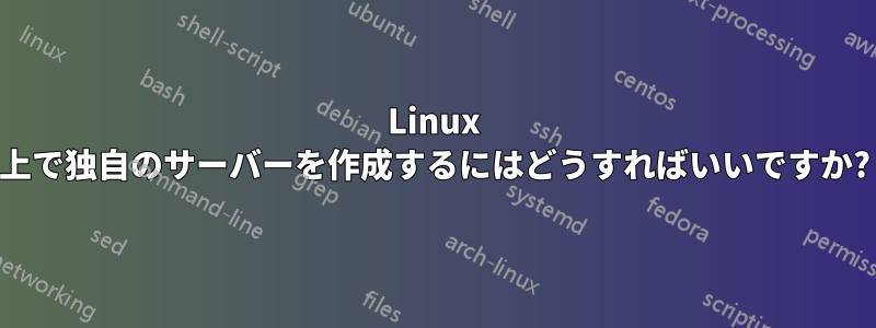 Linux 上で独自のサーバーを作成するにはどうすればいいですか?