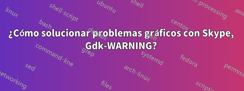 ¿Cómo solucionar problemas gráficos con Skype, Gdk-WARNING?