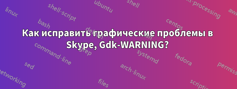 Как исправить графические проблемы в Skype, Gdk-WARNING?