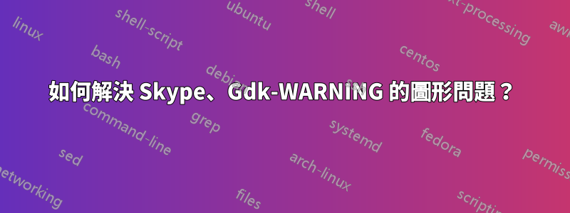 如何解決 Skype、Gdk-WARNING 的圖形問題？