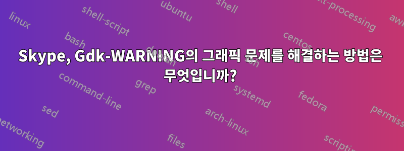 Skype, Gdk-WARNING의 그래픽 문제를 해결하는 방법은 무엇입니까?