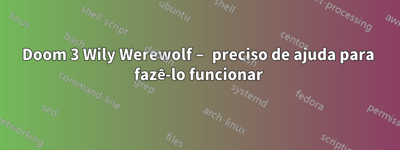 Doom 3 Wily Werewolf – preciso de ajuda para fazê-lo funcionar