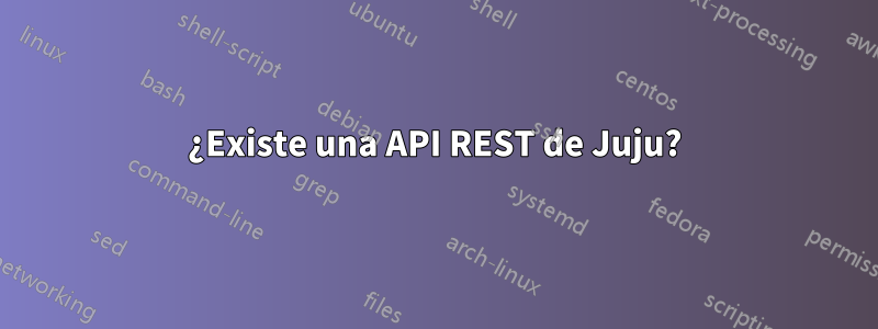 ¿Existe una API REST de Juju?