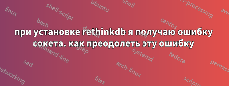 при установке rethinkdb я получаю ошибку сокета. как преодолеть эту ошибку