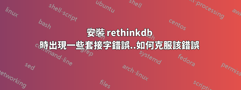 安裝 rethinkdb 時出現一些套接字錯誤..如何克服該錯誤