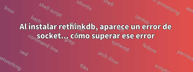 Al instalar rethinkdb, aparece un error de socket... cómo superar ese error