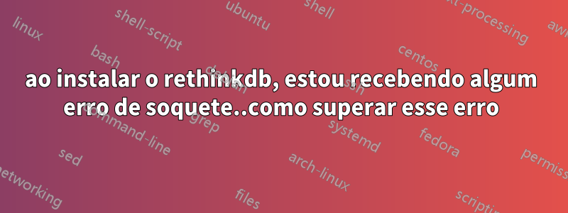 ao instalar o rethinkdb, estou recebendo algum erro de soquete..como superar esse erro