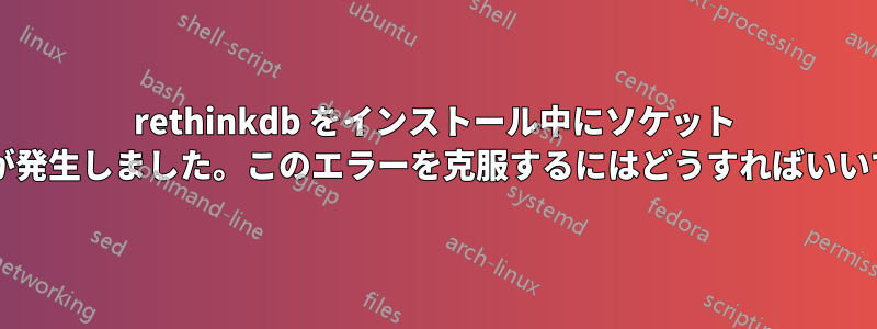 rethinkdb をインストール中にソケット エラーが発生しました。このエラーを克服するにはどうすればいいですか?