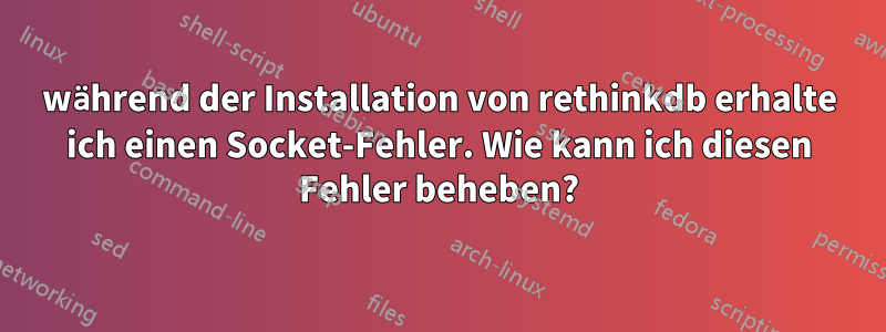 während der Installation von rethinkdb erhalte ich einen Socket-Fehler. Wie kann ich diesen Fehler beheben?