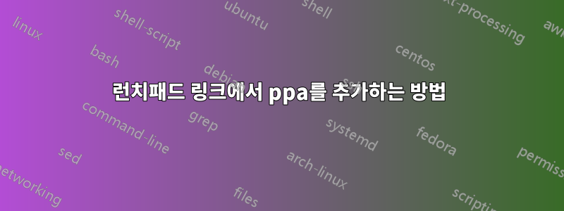 런치패드 링크에서 ppa를 추가하는 방법