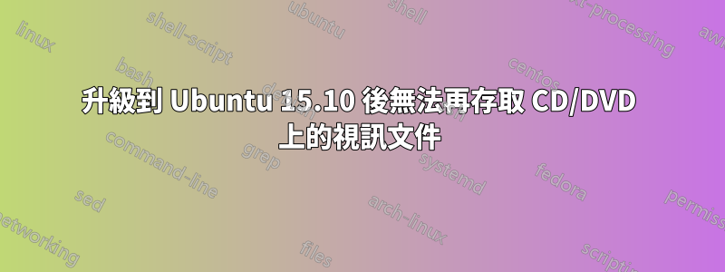 升級到 Ubuntu 15.10 後無法再存取 CD/DVD 上的視訊文件