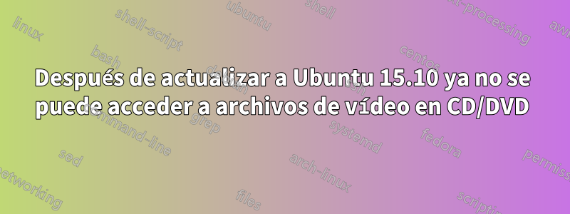 Después de actualizar a Ubuntu 15.10 ya no se puede acceder a archivos de vídeo en CD/DVD