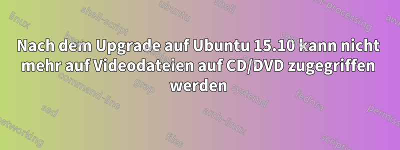 Nach dem Upgrade auf Ubuntu 15.10 kann nicht mehr auf Videodateien auf CD/DVD zugegriffen werden