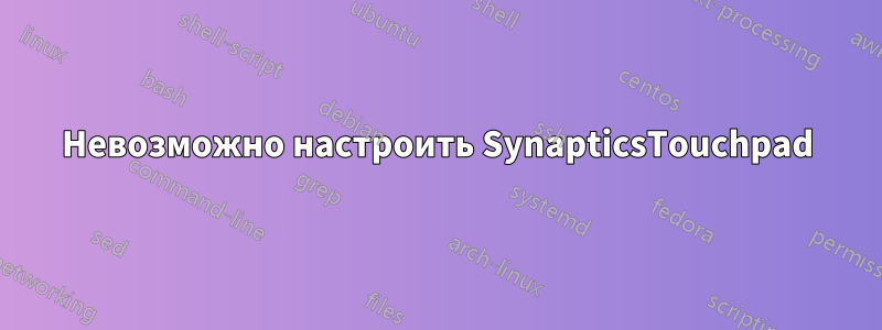 Невозможно настроить SynapticsTouchpad