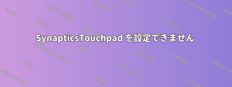 SynapticsTouchpad を設定できません