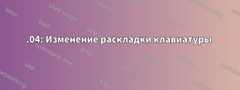 15.04: Изменение раскладки клавиатуры