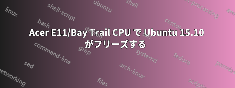 Acer E11/Bay Trail CPU で Ubuntu 15.10 がフリーズする 