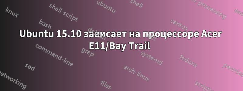 Ubuntu 15.10 зависает на процессоре Acer E11/Bay Trail 