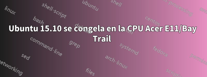 Ubuntu 15.10 se congela en la CPU Acer E11/Bay Trail 