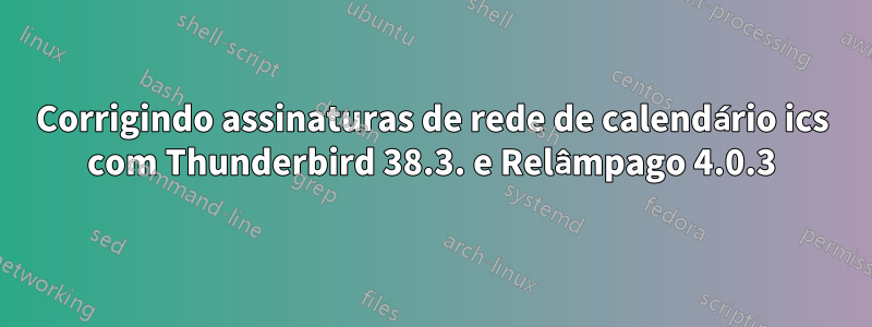 Corrigindo assinaturas de rede de calendário ics com Thunderbird 38.3. e Relâmpago 4.0.3