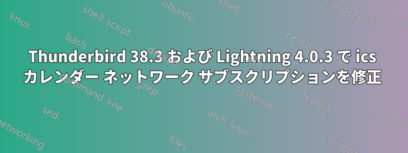 Thunderbird 38.3 および Lightning 4.0.3 で ics カレンダー ネットワーク サブスクリプションを修正