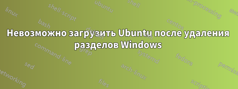 Невозможно загрузить Ubuntu после удаления разделов Windows