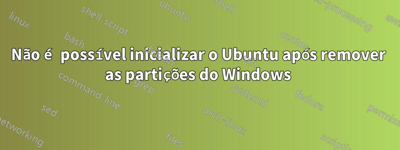 Não é possível inicializar o Ubuntu após remover as partições do Windows