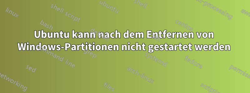 Ubuntu kann nach dem Entfernen von Windows-Partitionen nicht gestartet werden