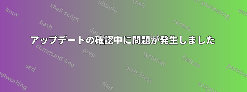 アップデートの確認中に問題が発生しました