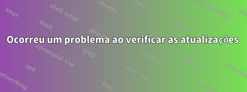 Ocorreu um problema ao verificar as atualizações