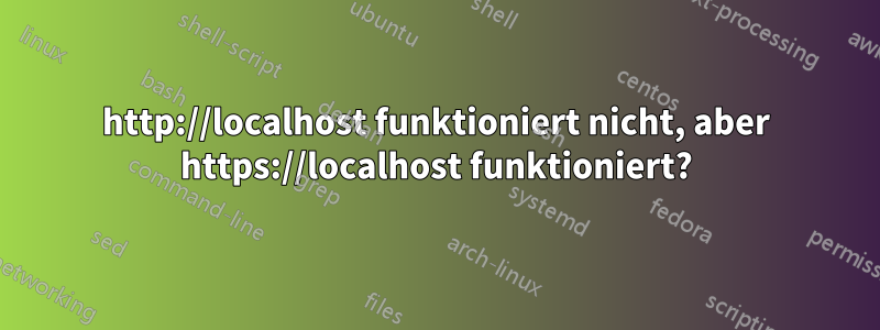 http://localhost funktioniert nicht, aber https://localhost funktioniert?