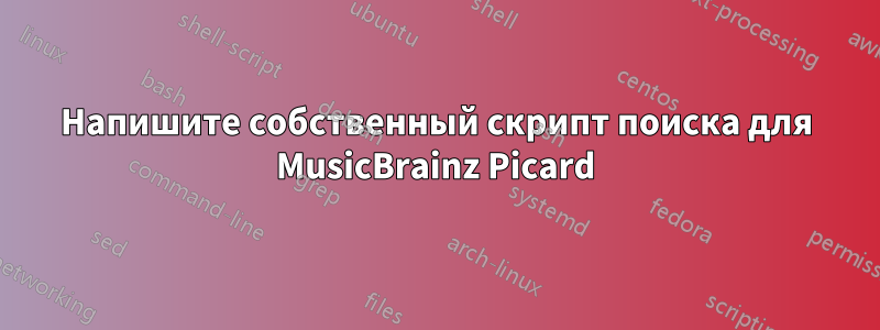 Напишите собственный скрипт поиска для MusicBrainz Picard