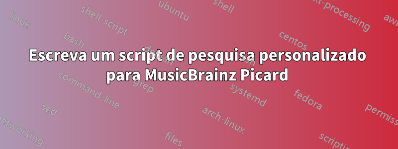 Escreva um script de pesquisa personalizado para MusicBrainz Picard