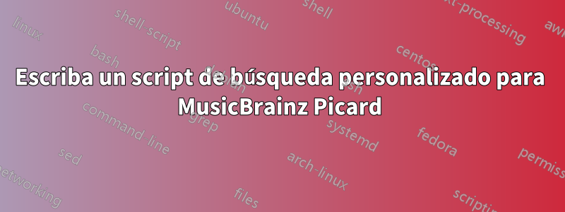 Escriba un script de búsqueda personalizado para MusicBrainz Picard