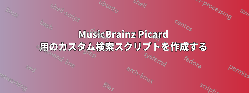 MusicBrainz Picard 用のカスタム検索スクリプトを作成する