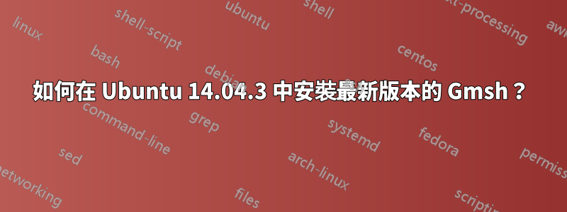 如何在 Ubuntu 14.04.3 中安裝最新版本的 Gmsh？