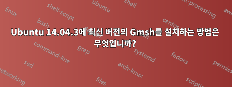 Ubuntu 14.04.3에 최신 버전의 Gmsh를 설치하는 방법은 무엇입니까?