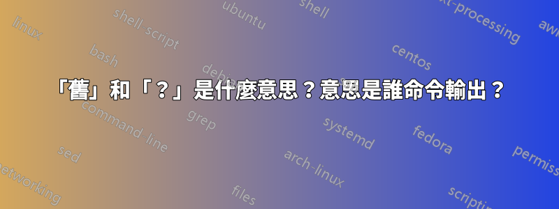 「舊」和「？」是什麼意思？意思是誰命令輸出？