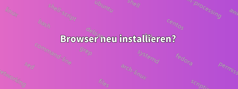 Browser neu installieren?